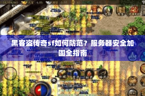 黑客盗传奇sf如何防范？服务器安全加固全指南