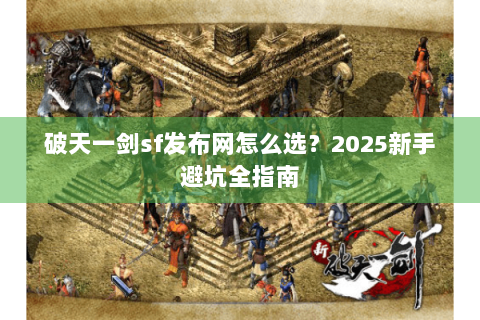破天一剑sf发布网怎么选？2025新手避坑全指南