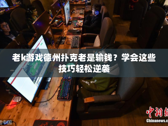 老k游戏德州扑克老是输钱？学会这些技巧轻松逆袭
