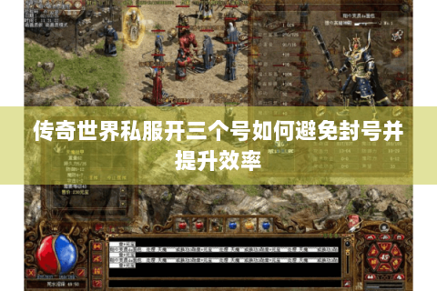 传奇世界私服开三个号如何避免封号并提升效率