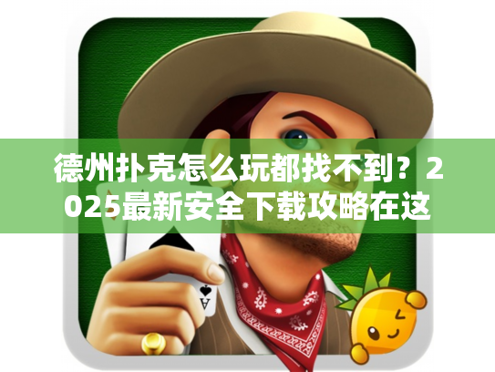 德州扑克怎么玩都找不到？2025最新安全下载攻略在这