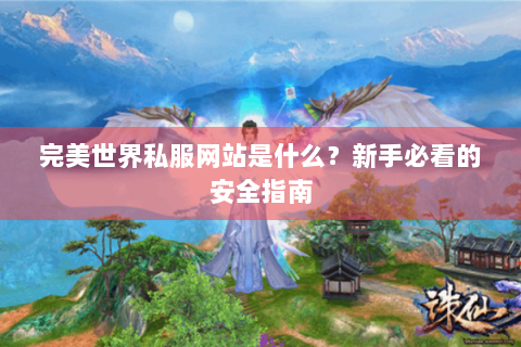 完美世界私服网站是什么？新手必看的安全指南