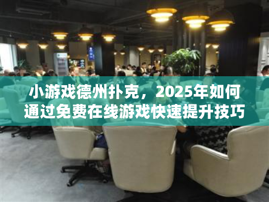 小游戏德州扑克，2025年如何通过免费在线游戏快速提升技巧？