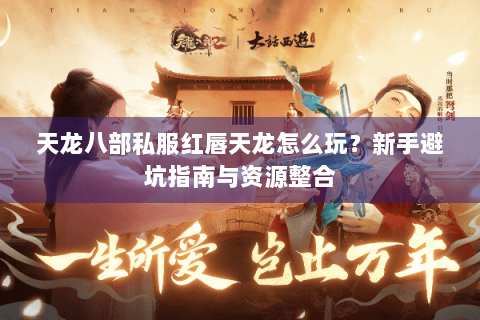 天龙八部私服红唇天龙怎么玩？新手避坑指南与资源整合