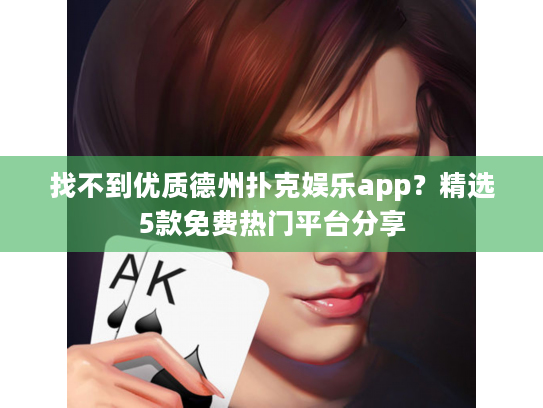 找不到优质德州扑克娱乐app？精选5款免费热门平台分享