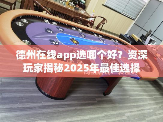 德州在线app选哪个好？资深玩家揭秘2025年最佳选择