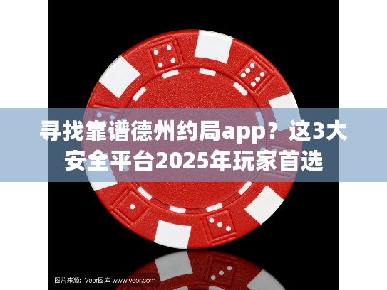 寻找靠谱德州约局app？这3大安全平台2025年玩家首选