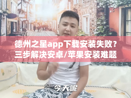 德州之星app下载安装失败？三步解决安卓/苹果安装难题
