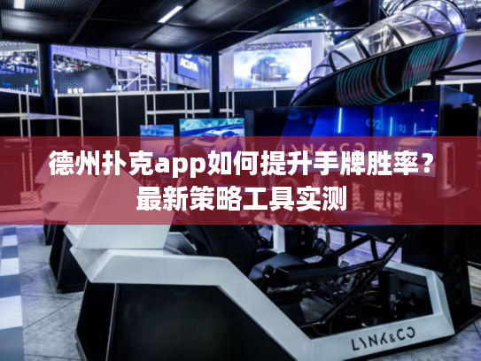 德州扑克app如何提升手牌胜率？最新策略工具实测