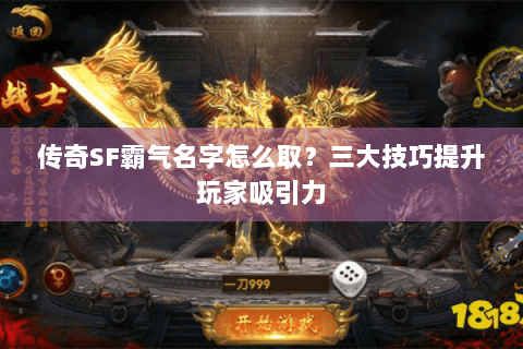传奇SF霸气名字怎么取？三大技巧提升玩家吸引力