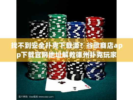 找不到安全扑克下载源？谷歌商店app下载官网地址解救德州扑克玩家