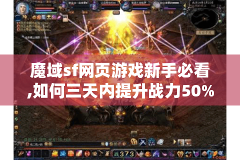 魔域sf网页游戏新手必看,如何三天内提升战力50%