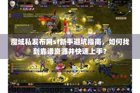 魔域私发布网sf新手避坑指南，如何找到靠谱资源并快速上手？