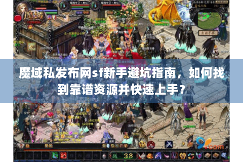 魔域私发布网sf新手避坑指南，如何找到靠谱资源并快速上手？