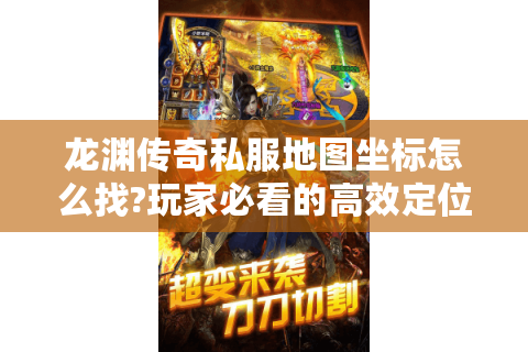 龙渊传奇私服地图坐标怎么找?玩家必看的高效定位指南