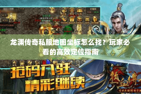 龙渊传奇私服地图坐标怎么找？玩家必看的高效定位指南