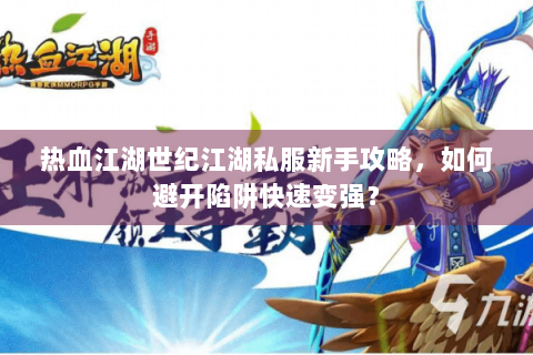 热血江湖世纪江湖私服新手攻略，如何避开陷阱快速变强？