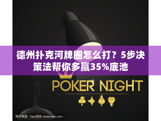 德州扑克河牌圈怎么打？5步决策法帮你多赢35%底池