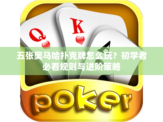 五张奥马哈扑克牌怎么玩？初学者必看规则与进阶策略