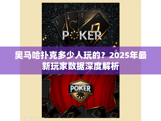奥马哈扑克多少人玩的？2025年最新玩家数据深度解析