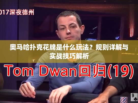 奥马哈扑克花牌是什么玩法？规则详解与实战技巧解析