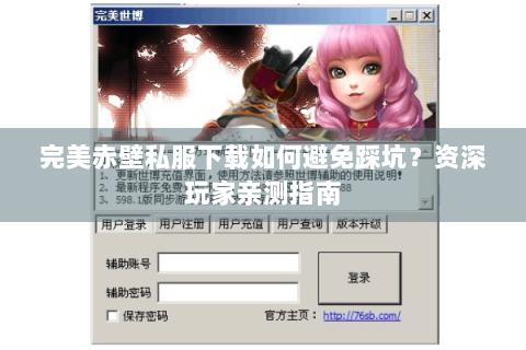 完美赤壁私服下载如何避免踩坑？资深玩家亲测指南