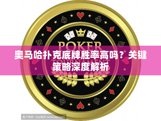 奥马哈扑克底牌胜率高吗？关键策略深度解析
