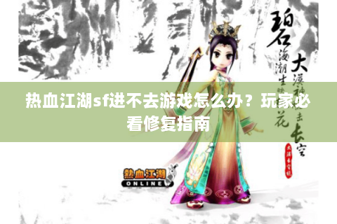 热血江湖sf进不去游戏怎么办？玩家必看修复指南
