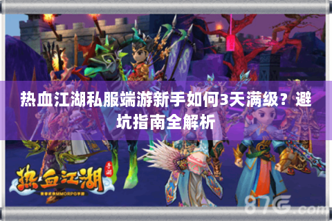 热血江湖私服端游新手如何3天满级？避坑指南全解析