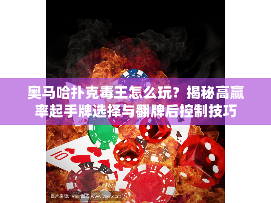 奥马哈扑克毒王怎么玩？揭秘高赢率起手牌选择与翻牌后控制技巧