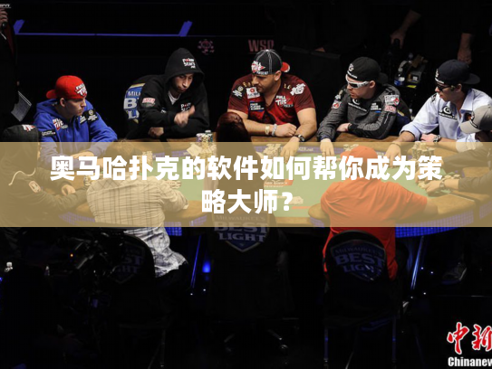 奥马哈扑克的软件如何帮你成为策略大师？