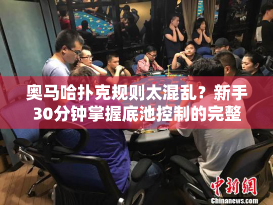 奥马哈扑克规则太混乱？新手30分钟掌握底池控制的完整攻略