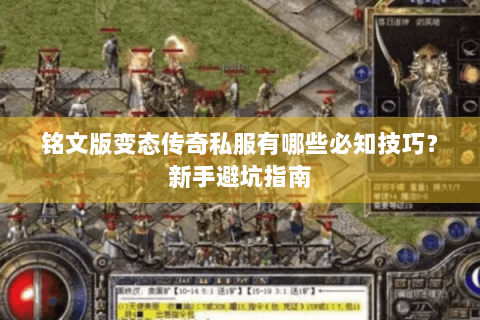 铭文版变态传奇私服有哪些必知技巧？新手避坑指南