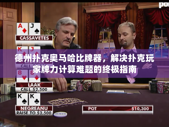 德州扑克奥马哈比牌器，解决扑克玩家牌力计算难题的终极指南
