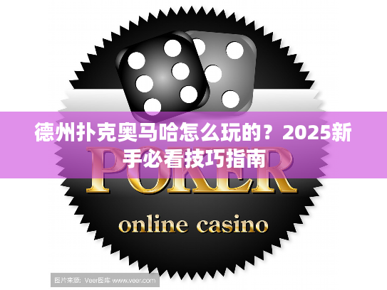 德州扑克奥马哈怎么玩的？2025新手必看技巧指南