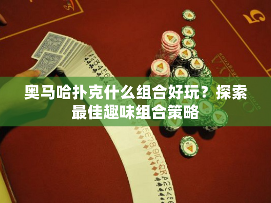 奥马哈扑克什么组合好玩？探索最佳趣味组合策略