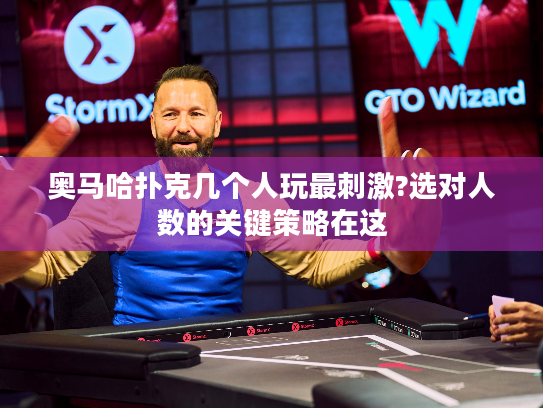 奥马哈扑克几个人玩最刺激?选对人数的关键策略在这