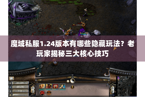 魔域私服1.24版本有哪些隐藏玩法？老玩家揭秘三大核心技巧
