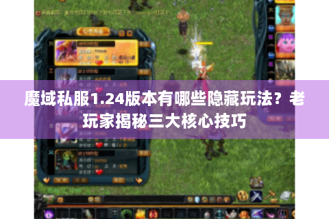 魔域私服1.24版本有哪些隐藏玩法？老玩家揭秘三大核心技巧
