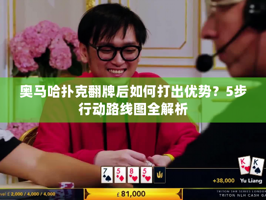 奥马哈扑克翻牌后如何打出优势？5步行动路线图全解析