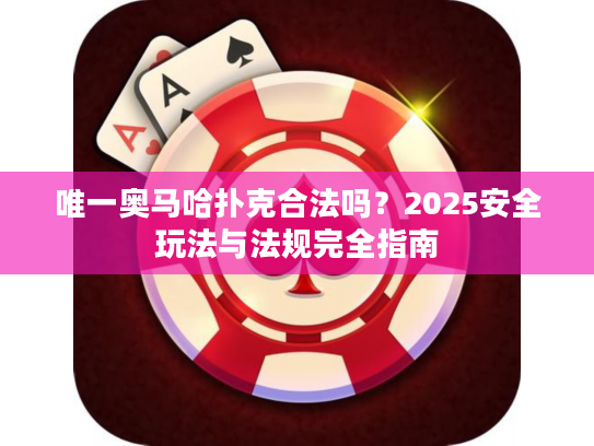 唯一奥马哈扑克合法吗？2025安全玩法与法规完全指南