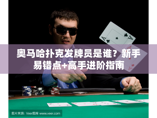 奥马哈扑克发牌员是谁？新手易错点+高手进阶指南