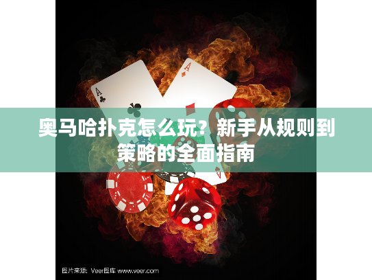 奥马哈扑克怎么玩？新手从规则到策略的全面指南