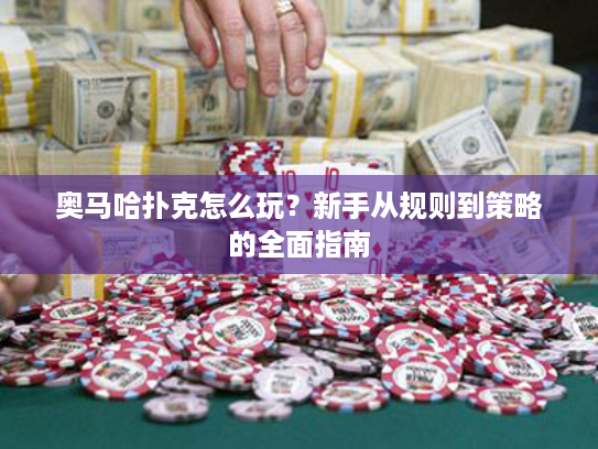 奥马哈扑克怎么玩？新手从规则到策略的全面指南