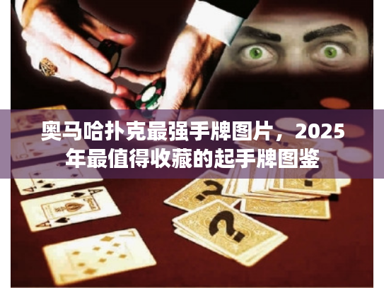 奥马哈扑克最强手牌图片，2025年最值得收藏的起手牌图鉴