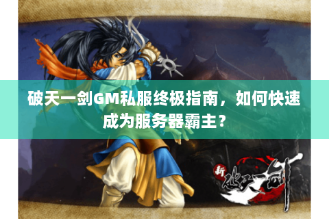 破天一剑GM私服终极指南，如何快速成为服务器霸主？