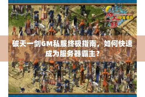 破天一剑GM私服终极指南，如何快速成为服务器霸主？
