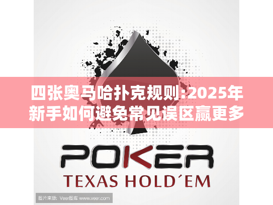 四张奥马哈扑克规则:2025年新手如何避免常见误区赢更多?