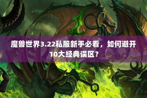 魔兽世界3.22私服新手必看，如何避开10大经典误区？