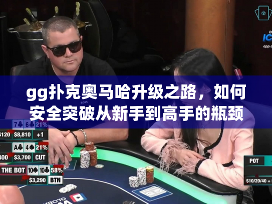 gg扑克奥马哈升级之路，如何安全突破从新手到高手的瓶颈？